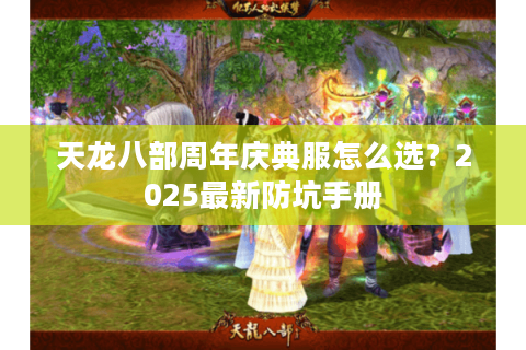 天龙八部周年庆典服怎么选？2025最新防坑手册