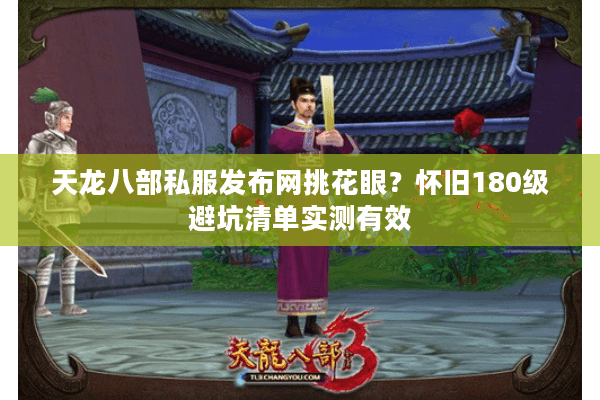 天龙八部私服发布网挑花眼?怀旧180级避坑清单实测有效 天龙八部私服发布网挑花眼?怀旧180级避坑清单实测有效