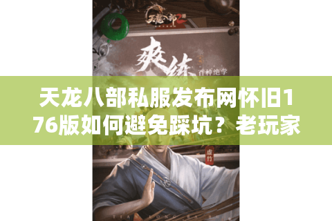 天龙八部私服发布网怀旧176版如何避免踩坑？老玩家含泪总结避雷指南