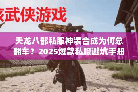 天龙八部私服神装合成为何总翻车？2025爆款私服避坑手册