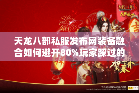 天龙八部私服发布网装备融合如何避开80%玩家踩过的坑? 天龙八部私服发布网装备融合如何避开80%玩家踩过的坑?