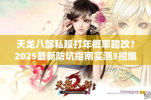 天龙八部私服打年概率暗改？2025最新防坑指南实测3招爆率翻倍
