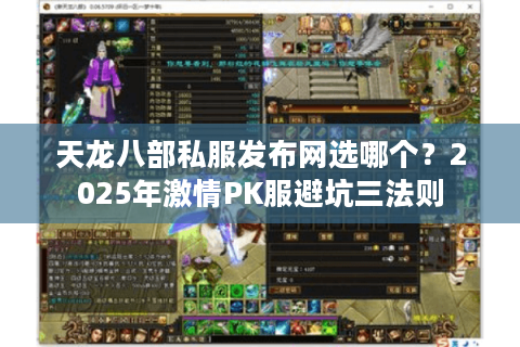 天龙八部私服发布网选哪个？2025年激情PK服避坑三法则