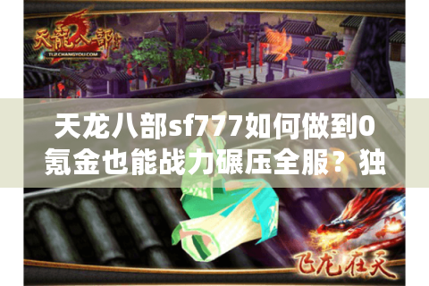 天龙八部sf777如何做到0氪金也能战力碾压全服？独家版本解析
