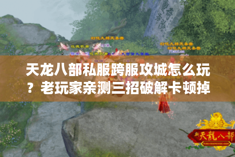 天龙八部私服跨服攻城怎么玩？老玩家亲测三招破解卡顿掉线