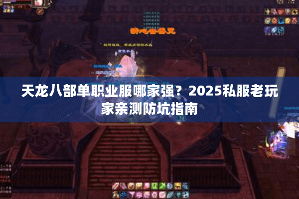 天龙八部单职业服哪家强？2025私服老玩家亲测防坑指南