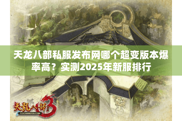 天龙八部私服发布网哪个超变版本爆率高？实测2025年新服排行
