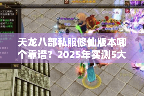 天龙八部私服修仙版本哪个靠谱？2025年实测5大避坑秘籍