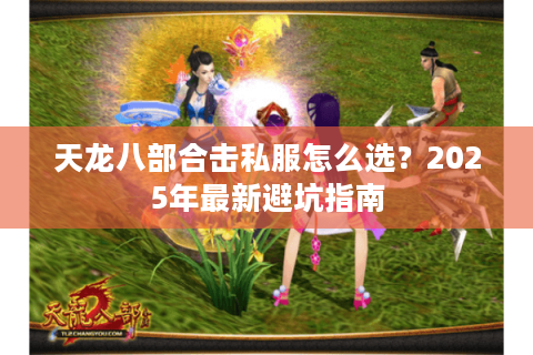 天龙八部合击私服怎么选？2025年最新避坑指南