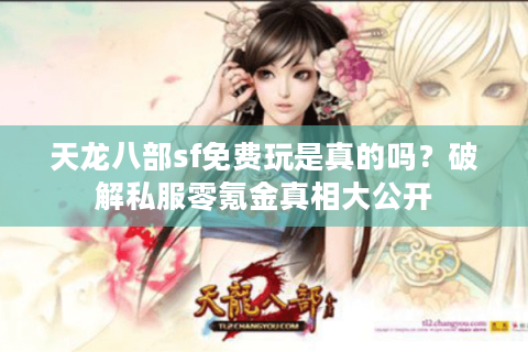 天龙八部sf免费玩是真的吗？破解私服零氪金真相大公开