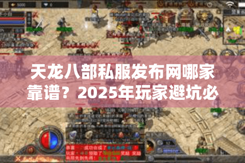 天龙八部私服发布网哪家靠谱？2025年玩家避坑必看三大铁律