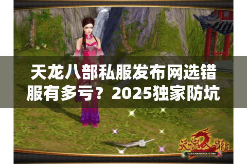 天龙八部私服发布网选错服有多亏？2025独家防坑手册速存