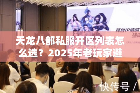天龙八部私服开区列表怎么选？2025年老玩家避坑三步法