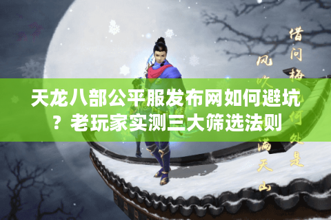 天龙八部公平服发布网如何避坑？老玩家实测三大筛选法则