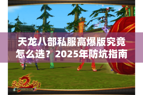 天龙八部私服高爆版究竟怎么选？2025年防坑指南实测这3招