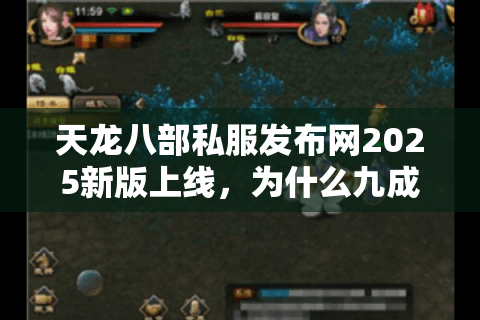 天龙八部私服发布网2025新版上线，为什么九成玩家还在踩坑？