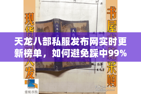 天龙八部私服发布网实时更新榜单,如何避免踩中99%玩家的血泪坑? 天龙八部私服发布网实时更新榜单,如何避免踩中99%玩家的血泪坑?