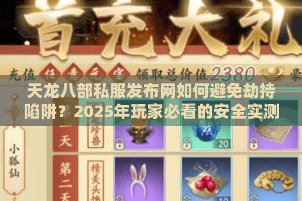 天龙八部私服发布网如何避免劫持陷阱？2025年玩家必看的安全实测攻略