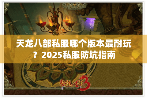 天龙八部私服哪个版本最耐玩？2025私服防坑指南