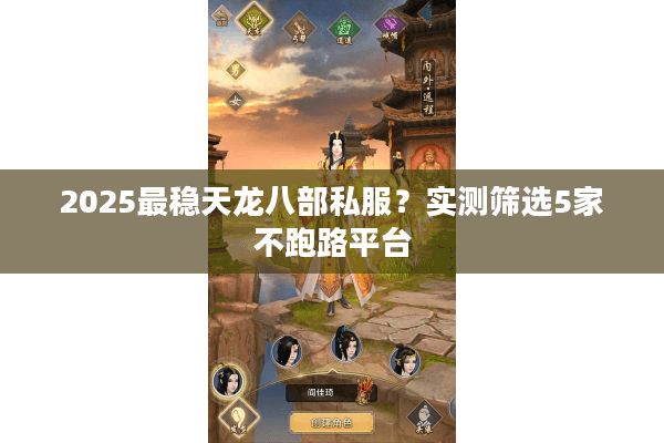 2025最稳天龙八部私服？实测筛选5家不跑路平台