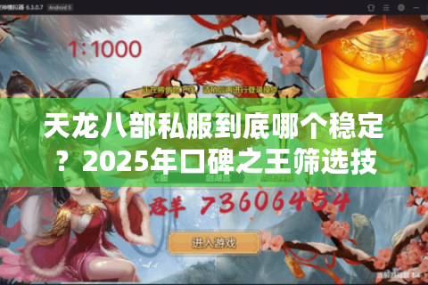 天龙八部私服到底哪个稳定？2025年口碑之王筛选技巧大公开