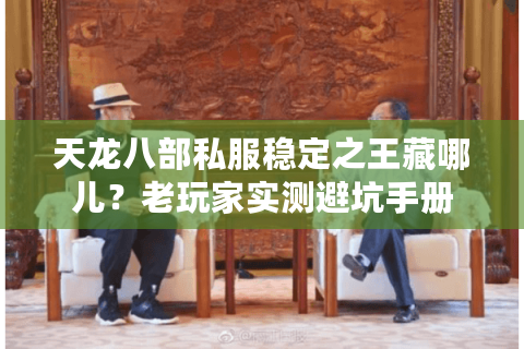 天龙八部私服稳定之王藏哪儿？老玩家实测避坑手册