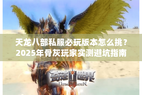 天龙八部私服必玩版本怎么挑？2025年骨灰玩家实测避坑指南