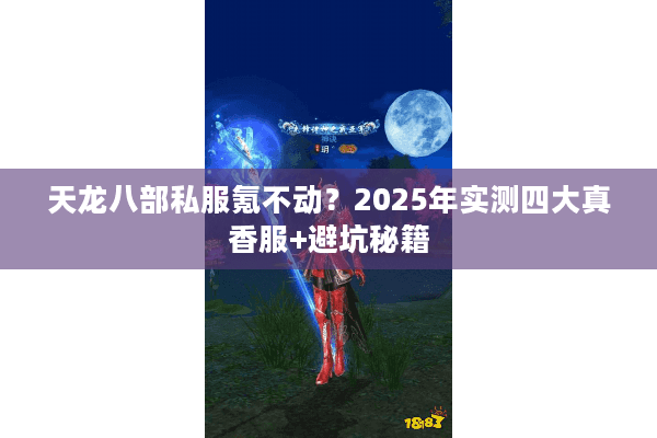 天龙八部私服氪不动？2025年实测四大真香服+避坑秘籍