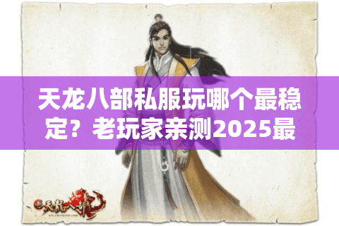 天龙八部私服玩哪个最稳定？老玩家亲测2025最新避坑指南