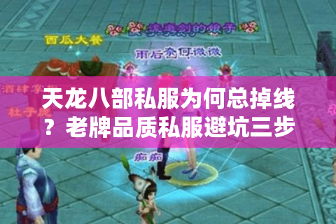 天龙八部私服为何总掉线？老牌品质私服避坑三步法