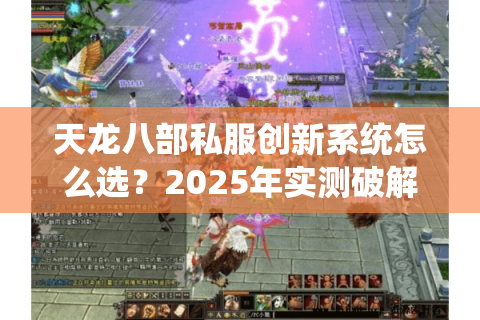 天龙八部私服创新系统怎么选？2025年实测破解高仿陷阱