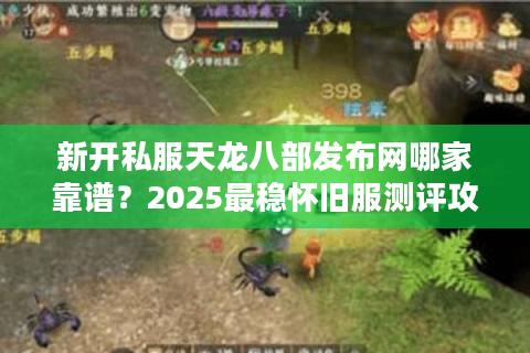 新开私服天龙八部发布网哪家靠谱？2025最稳怀旧服测评攻略