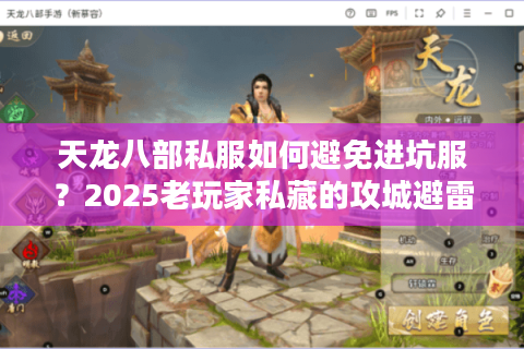 天龙八部私服如何避免进坑服？2025老玩家私藏的攻城避雷手册