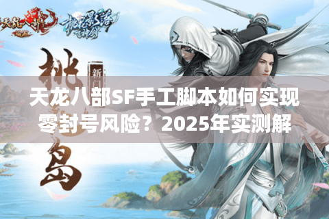 天龙八部SF手工脚本如何实现零封号风险？2025年实测解决方案