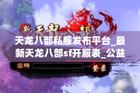天龙八部私服发布平台_最新天龙八部sf开服表_公益服推荐