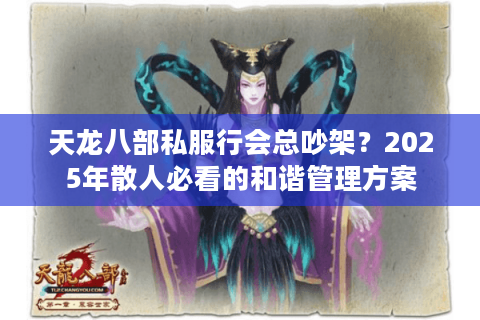 天龙八部私服行会总吵架？2025年散人必看的和谐管理方案