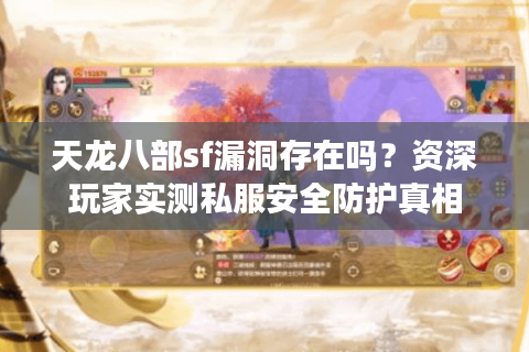 天龙八部sf漏洞存在吗？资深玩家实测私服安全防护真相