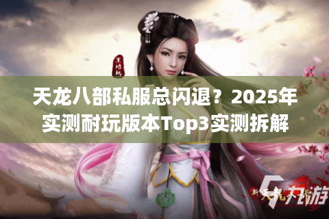 天龙八部私服总闪退？2025年实测耐玩版本Top3实测拆解