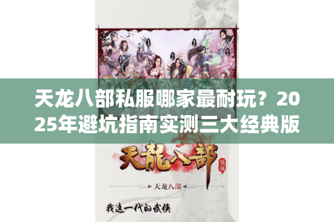 天龙八部私服哪家最耐玩?2025年避坑指南实测三大经典版本 天龙八部私服哪家最耐玩?2025年避坑指南实测三大经典版本