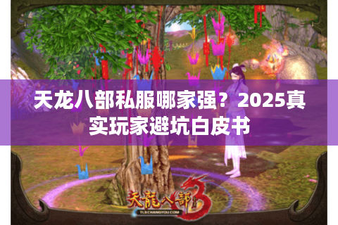 天龙八部私服哪家强？2025真实玩家避坑白皮书
