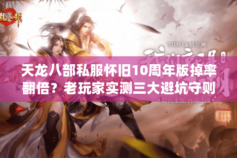 天龙八部私服怀旧10周年版掉率翻倍?老玩家实测三大避坑守则 天龙八部私服怀旧10周年版掉率翻倍?老玩家实测三大避坑守则
