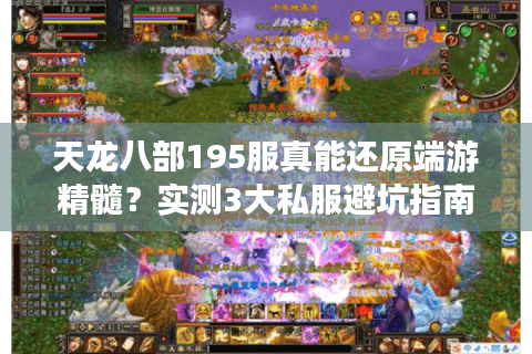 天龙八部195服真能还原端游精髓？实测3大私服避坑指南