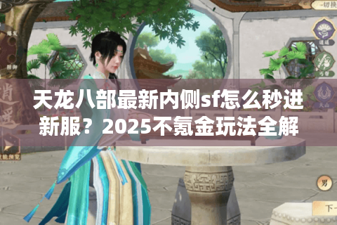 天龙八部最新内侧sf怎么秒进新服？2025不氪金玩法全解