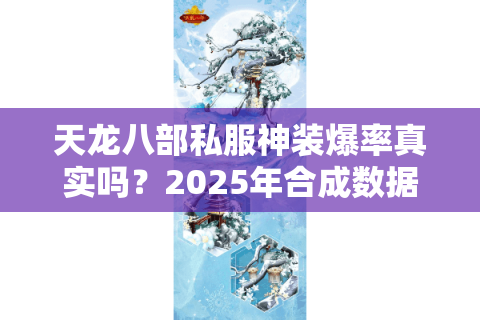 天龙八部私服神装爆率真实吗？2025年合成数据与避坑法则