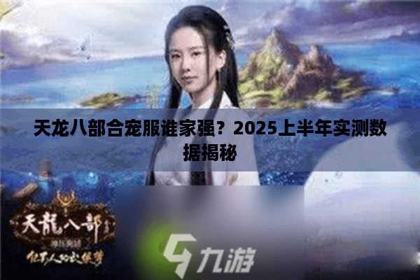 天龙八部合宠服谁家强？2025上半年实测数据揭秘
