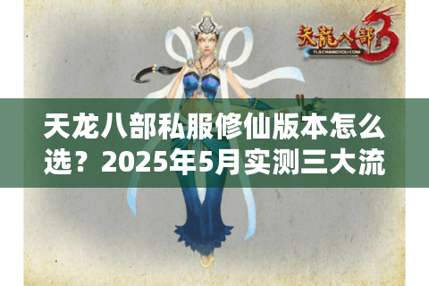天龙八部私服修仙版本怎么选?2025年5月实测三大流派数据对比 天龙八部私服修仙版本怎么选?2025年5月实测三大流派数据对比