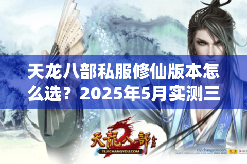 天龙八部私服修仙版本怎么选?2025年5月实测三大流派数据对比 天龙八部私服修仙版本怎么选?2025年5月实测三大流派数据对比