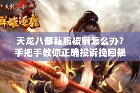 天龙八部私服被骗怎么办？手把手教你正确投诉挽回损失