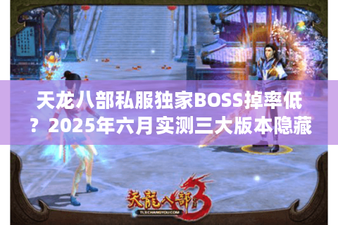 天龙八部私服独家BOSS掉率低?2025年六月实测三大版本隐藏机制 天龙八部私服独家BOSS掉率低?2025年六月实测三大版本隐藏机制