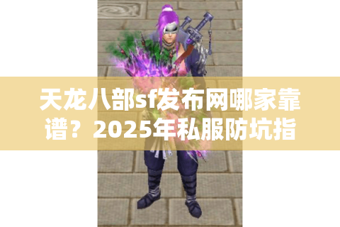 天龙八部sf发布网哪家靠谱？2025年私服防坑指南